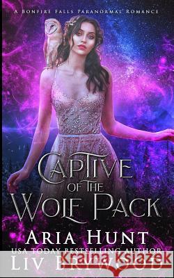 Captive of the Wolf Pack: A Bonfire Falls Paranormal Romance Aria Hunt LIV Brywood 9781075988110 Independently Published