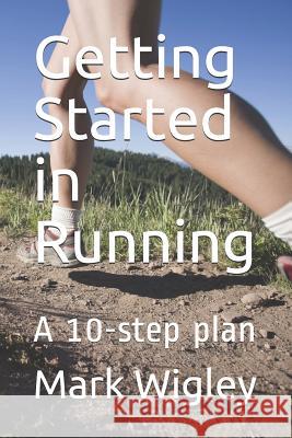 Getting Started in Running: A 10-step plan Mark Wigley 9781075989124 Independently Published