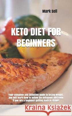Keto Diet for Beginner: Your complete and definitive guide to losing weight, you will learn how to follow the Ketogenic diet even if you are a Mark Sell 9781076008367