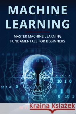 Machine Learning: Master Machine Learning Fundamentals For Beginners Mg Martin 9781076012524 Independently Published