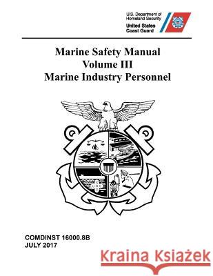 Marine Safety Manual: Volume III - Marine Industry Personnel Coast Guard 9781076026668