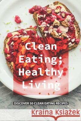 Clean Eating; Healthy Living: Discover 50 Clean Eating Recipes Sophia Freeman 9781076075222 Independently Published