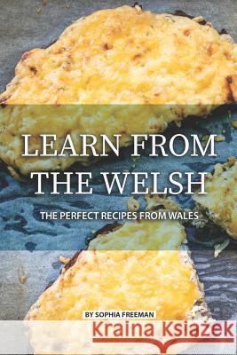 Learn from the Welsh: The Perfect Recipes from Wales Sophia Freeman 9781076075536 Independently Published