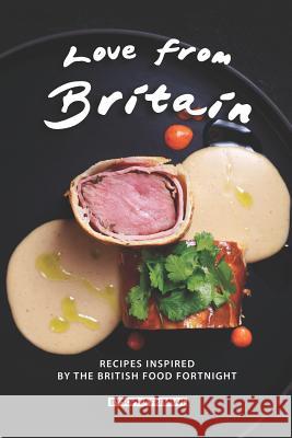 Love from Britain: Recipes Inspired by the British Food Fortnight Sophia Freeman 9781076075604 Independently Published