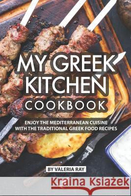 My Greek Kitchen Cookbook: Enjoy the Mediterranean Cuisine with The Traditional Greek Food Recipes Valeria Ray 9781076100153 Independently Published