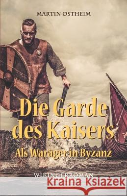 Die Garde des Kaisers: Als Waräger in Byzanz Ostheim, Martin 9781076125477 Independently Published