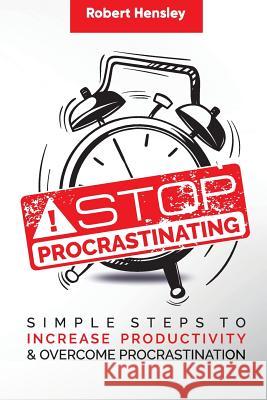 Stop Procrastinating: Simple Steps to Increase Productivity and Overcome Procrastination Robert Hensley 9781076153272 Independently Published