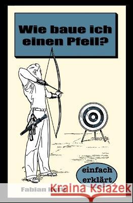 Wie baue ich einen Pfeil: Wie baue ich einen Pfeil - Für Anfänger Kettl, Fabian 9781076162595 Independently Published