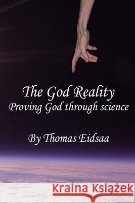 The God Reality: Proving God through Science! Thomas Eidsaa 9781076166029 Independently Published