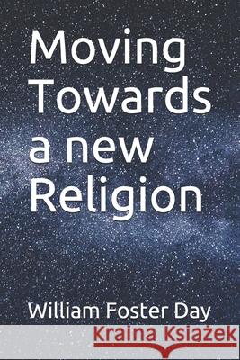 Moving Towards a new Religion William Foster Day 9781076168429 Independently Published