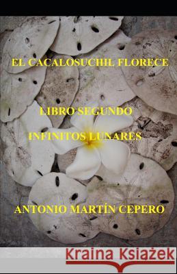 El Cacalosuchil Florece. Libro Segundo Infinitos Lunares Antonio Martin Cepero 9781076181206
