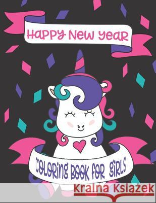 Happy New Year Coloring Book for Girls: A New Years Unicorn Coloring Book for Girls Phosphenes Creativ 9781076204028 Independently Published
