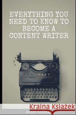 Everything You Need to Know to Become a Content Writer Mandy Gardner 9781076232045