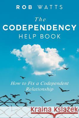 The Codependency Help Book: How to Fix a Codependent Relationship Rob Watts (Royal Institute of Technology Australia) 9781076232618 Independently Published