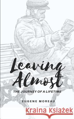 Leaving Almost: The Journey of a Lifetime Eugene Moreau 9781076237477
