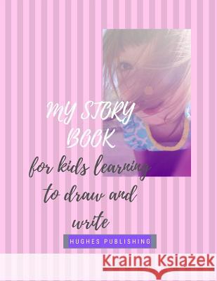 My Story Book: For Kids learning to draw and write 100 sheets 8.5 x 11 in Hughes Publishing 9781076238726 Independently Published