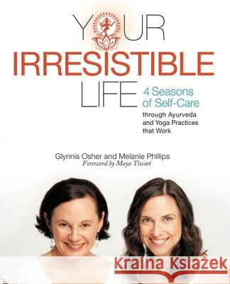Your Irresistible Life: 4 Seasons of Self-Care Through Ayurveda and Yoga Practices That Work Melanie Phillips Glynnis Osher 9781076238887
