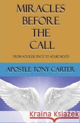 Miracles Before the Call: From Adolescence to Adulthood Apostle Tony R. Carter 9781076243799