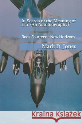 In Search of the Meaning of Life (An Autobiography): Book Fourteen - New Horizons Mark D. Jones 9781076259004