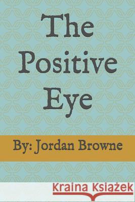 The Positive Eye Jordan C. Browne 9781076266866 Independently Published