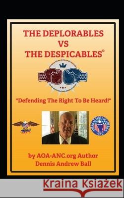 The Deplorables V. the Despicables: Defending The Right To Be Heard! Dennis Andrew Ball 9781076284457 Independently Published