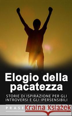 Elogio della pacatezza: Storie di ispirazione per gli introversi e gli ipersensibili Consuelo Tuzio Francesca Orelli Prasenjeet Kumar 9781076298164 Independently Published