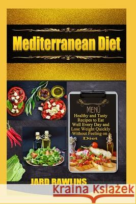 Mediterranean Diet: Healthy and Tasty Recipes to Eat Well Every day and Lose Weight Quickly Without Feeling on a Diet Jard Rawlins 9781076314116