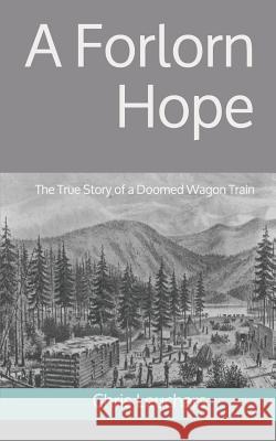 A Forlorn Hope: The True Story of a Doomed Wagon Train Chris Leuchars 9781076321879 Independently Published