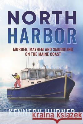 North Harbor: Murder, Mayhem and Smuggling on the Maine Coast Kennedy Hudner 9781076370532