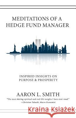 Meditations of a Hedge Fund Manager: Inspired Insights on Purpose & Prosperity Aaron L. Smith 9781076371713 Independently Published