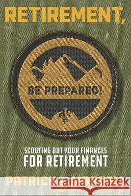 Retirement, Be Prepared!: Scouting Out Your Finances For Retirement Patrick L. Marcell 9781076399540 Independently Published