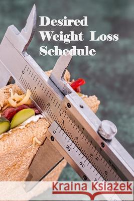 Desired Weight Loss Schedule: Not sure how many calories you should eat to achieve your desired weight loss? Use this accessible calorie amortizatio Ginger Collins 9781076427700 Independently Published