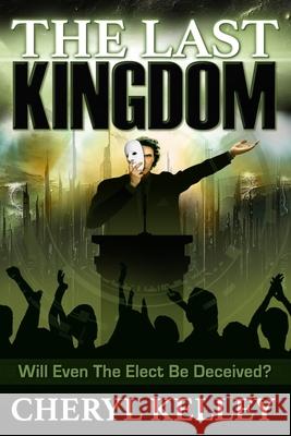 The Last Kingdom: Will Even The Elect Be Deceived? Cheryl Kelley 9781076432315 Independently Published