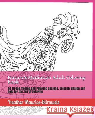 Nature's Mediation Adult Coloring book: 50 Stress freeing and relaxing designs. Uniquely design self help for the Zen of coloring Heather Maurice-Stirnweis 9781076480804