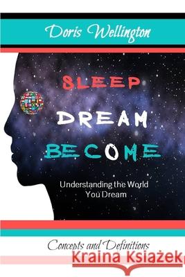 Sleep Dream Become: Understanding the World You Dream Doris Wellington 9781076483997