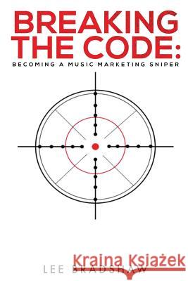 Breaking the Code: Becoming a music marketing sniper Lee J. Bradshaw 9781076500465 Independently Published