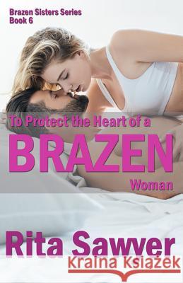 To Protect The Heart Of A Brazen Woman: Brazen Sister Series Rita Sawyer 9781076518033