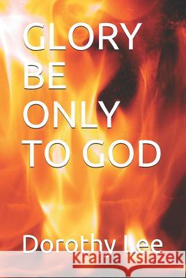 Glory Be Only to God Dorothy Lee 9781076521644 Independently Published
