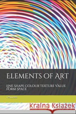 Elements of Art: Line Shape Colour Texture Value Form Space T. Williams 9781076546821 Independently Published