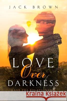 Love Over Darkness: Have The Relationship You Want Jack Brown 9781076589613 Independently Published