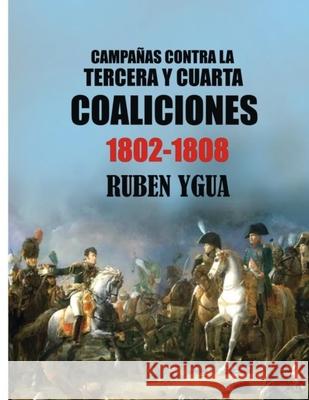 Campañas Contra La Tercera Y Cuarta Coaliciones: 1802-1808 Ygua, Ruben 9781076595881 Independently Published