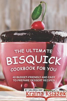 The Ultimate Bisquick Cookbook for You: 40 Budget-Friendly and Easy to Prepare Dessert Recipes Valeria Ray 9781076603982