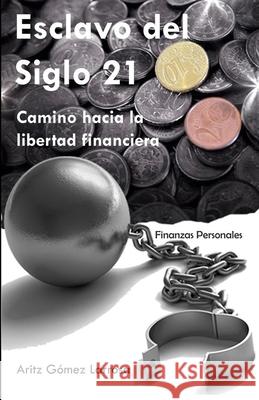 Esclavo del Siglo 21 - Camino hacia la libertad financiera Aritz Gome 9781076613028 Independently Published