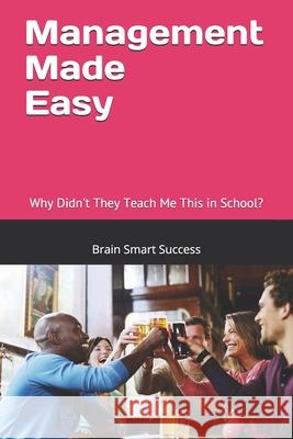 Management Made Easy: Why Didn't They Teach Me This in School? Brain Smart Success 9781076619648