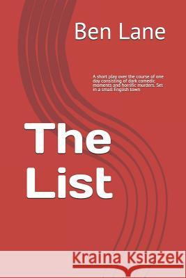 The List: A short play over the course of one day consisting of dark comedic moments and horrific murders. Set in a small Englis Ben Lane 9781076688446 Independently Published
