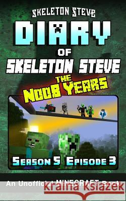Diary of Minecraft Skeleton Steve the Noob Years - Season 5 Episode 3 (Book 27): Unofficial Minecraft Books for Kids, Teens, & Nerds - Adventure Fan F Crafty Creepe Wimpy Noob Stev Skeleton Steve 9781076704122 Independently Published