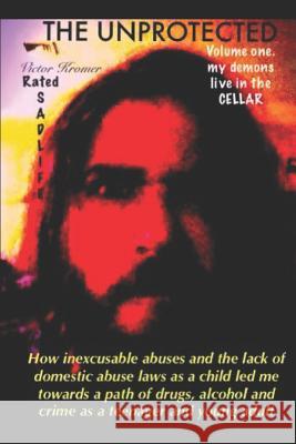 The Unprotected: How inexcusable abuses and the lack of domestic abuse laws as a child led me towards a path of drugs, alcohol and crim Victor Alexander Krome 9781076709066