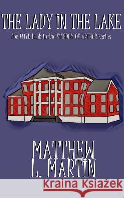 KINGDOM OF ARTHUR Book Five: The Lady in the Lake Matthew L. Martin 9781076712868 Independently Published