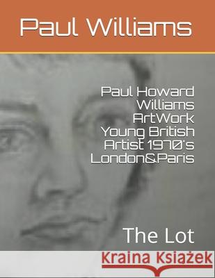 Paul Howard Williams ArtWork Young British Artist 1970's London&Paris: The Lot M. Stow Paul Howard Williams 9781076719874