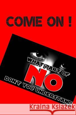 Come on !: What Part of No Don't You Understand Hidden Valley Press 9781076740663